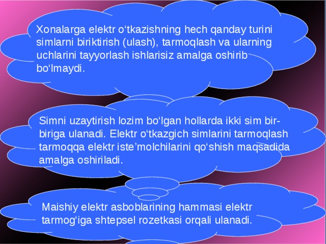   Xonalarga elektr o‘tkazishning hech qanday turini simlarni biriktirish (ulash), tarmoqlash va ularning uchlarini tayyorlash ishlarisiz amalga oshirib bo‘lmaydi. Simni uzaytirish lozim bo‘lgan hollarda ikki sim bir-biriga ulanadi. Elektr o‘tkazgich simlarini tarmoqlash tarmoqqa elektr iste’molchilarini qo‘shish maqsadida amalga oshiriladi. Maishiy elektr asboblarining hammasi elektr tarmog‘iga shtepsel rozetkasi orqali ulanadi. 