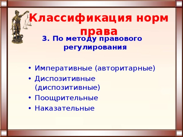 Классификация норм права 3. По методу правового регулирования Императивные (авторитарные) Диспозитивные (диспозитивные) Поощрительные Наказательные 