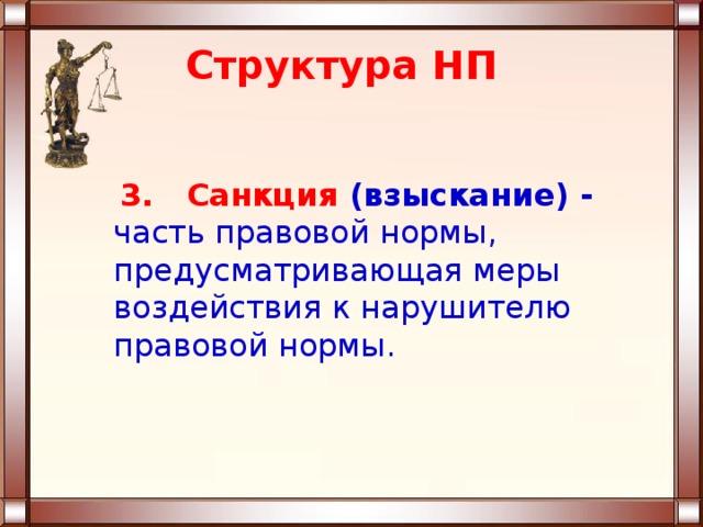Структура НП  3. Санкция (взыскание) - часть правовой нормы, предусматривающая меры воздействия к нарушителю правовой нормы. 