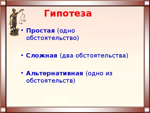 Гипотеза Простая (одно обстоятельство)  Сложная (два обстоятельства)  Альтернативная (одно из обстоятельств) 
