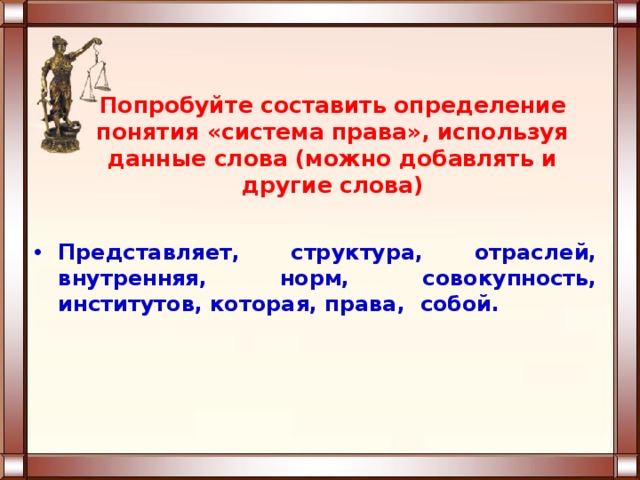 Попробуйте составить определение понятия «система права», используя данные слова (можно добавлять и другие слова) Представляет, структура, отраслей, внутренняя, норм, совокупность, институтов, которая, права, собой. 