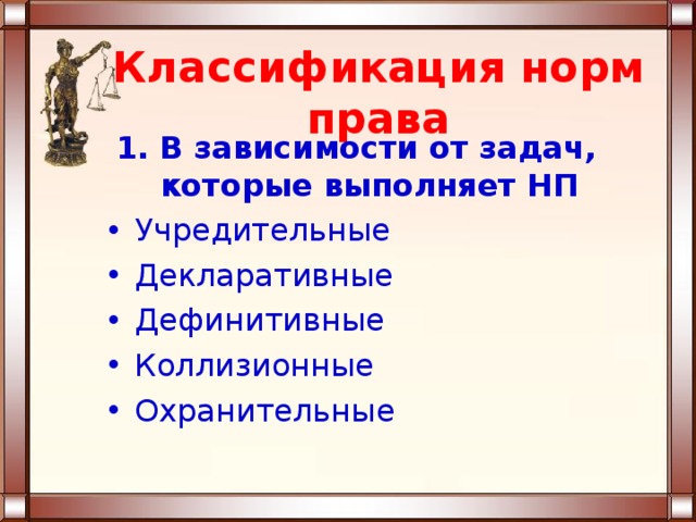 Классификация норм права 1.  В зависимости от задач, которые выполняет НП Учредительные Декларативные Дефинитивные Коллизионные Охранительные 