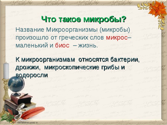  Что такое микробы?   Название Микроорганизмы (микробы) произошло от греческих слов микрос – маленький и биос  – жизнь.   К микроорганизмам относятся бактерии, дрожжи, микроскопические грибы и водоросли 