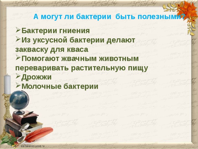 А могут ли бактерии быть полезными? Бактерии гниения Из уксусной бактерии делают закваску для кваса Помогают жвачным животным переваривать растительную пищу Дрожжи Молочные бактерии 
