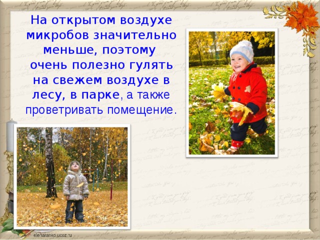 На открытом воздухе микробов значительно меньше, поэтому очень полезно гулять на свежем воздухе в лесу, в парке , а также проветривать помещение.  