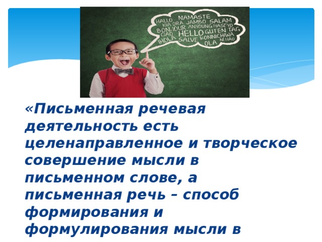 «Письменная речевая деятельность есть целенаправленное и творческое совершение мысли в письменном слове, а письменная речь – способ формирования и формулирования мысли в письменных языковых знаках». Л.С. Выготский 