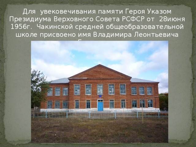 Для увековечивания памяти Героя Указом Президиума Верховного Совета РСФСР от 28 июня 1956 г. Чакинской средней общеобразовательной школе присвоено имя Владимира Леонтьевича Бурдасова. 
