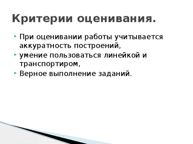 Критерии оценивания. При оценивании работы учитывается аккуратность построений, умение пользоваться линейкой и транспортиром, Верное выполнение заданий. 