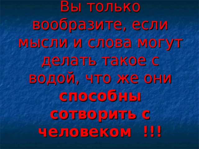 Вы только вообразите, если мысли и слова могут делать такое с водой, что же они способны сотворить с человеком !!! 