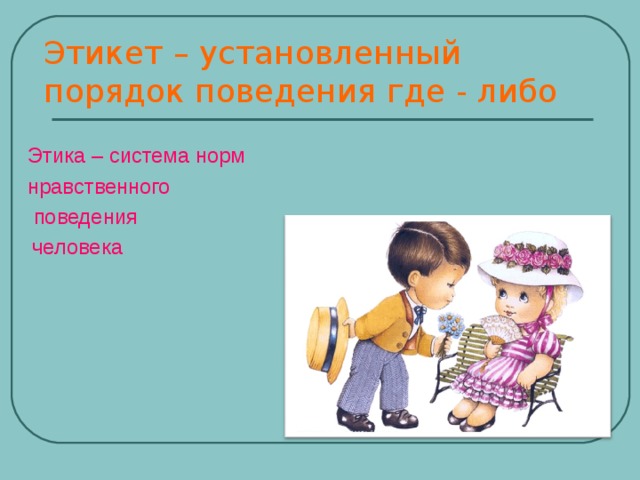 Этикет – установленный порядок поведения где - либо Этика – система норм нравственного  поведения  человека    Этика – система норм нравственного  поведения  человека    