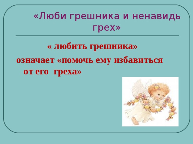 «Люби грешника и ненавидь грех» « любить грешника» означает «помочь ему избавиться от его греха» 