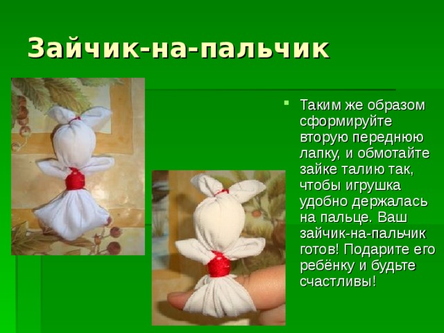 Зайчик-на-пальчик Таким же образом сформируйте вторую переднюю лапку, и обмотайте зайке талию так, чтобы игрушка удобно держалась на пальце. Ваш зайчик-на-пальчик готов! Подарите его ребёнку и будьте счастливы! 