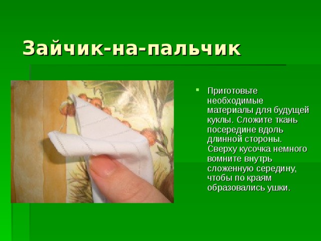 Зайчик-на-пальчик Приготовьте необходимые материалы для будущей куклы. Сложите ткань посередине вдоль длинной стороны. Сверху кусочка немного вомните внутрь сложенную середину, чтобы по краям образовались ушки. 