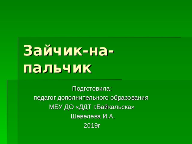 Зайчик-на-пальчик Подготовила: педагог дополнительного образования МБУ ДО «ДДТ г.Байкальска»  Шевелева И.А. 2019г 
