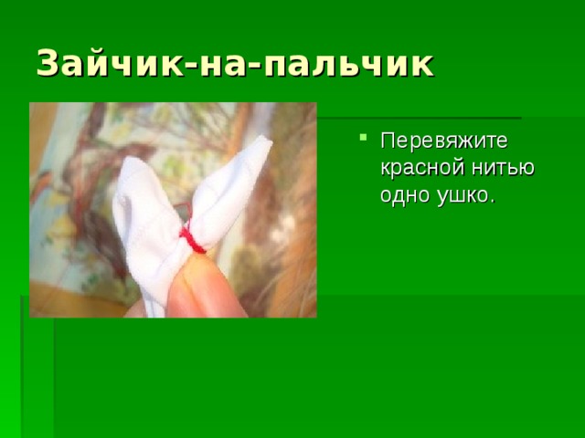Зайчик-на-пальчик Перевяжите красной нитью одно ушко. 