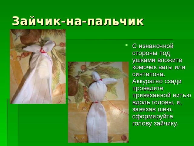 Зайчик-на-пальчик С изнаночной стороны под ушками вложите комочек ваты или синтепона. Аккуратно сзади проведите привязанной нитью вдоль головы, и, завязав шею, сформируйте голову зайчику. 