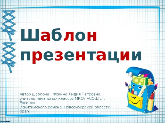Ш а б л о н п р е з е н т а ц и и Автор шаблона : Фокина Лидия Петровна, учитель начальных классов МКОУ «СОШ ст. Евсино» Искитимского района Новосибирской области 2019