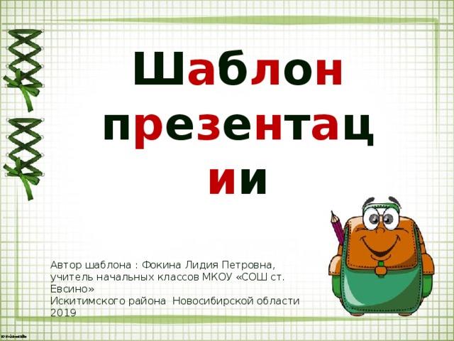 Ш а б л о н п р е з е н т а ц и и Автор шаблона : Фокина Лидия Петровна, учитель начальных классов МКОУ «СОШ ст. Евсино» Искитимского района Новосибирской области 2019