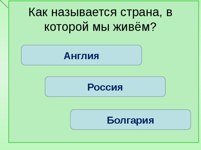 Как называется страна, в которой мы живём? Англия Россия Болгария