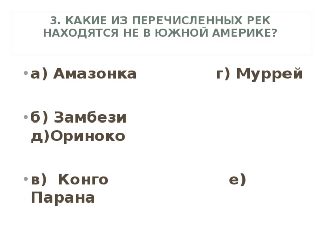 3. КАКИЕ ИЗ ПЕРЕЧИСЛЕННЫХ РЕК НАХОДЯТСЯ НЕ В ЮЖНОЙ АМЕРИКЕ?   а) Амазонка г) Муррей  б) Замбези д)Ориноко  в) Конго е) Парана 