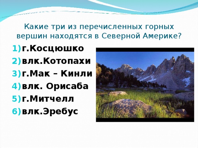 Какие три из перечисленных горных вершин находятся в Северной Америке? г.Косцюшко влк.Котопахи г.Мак – Кинли влк. Орисаба г.Митчелл влк.Эребус  