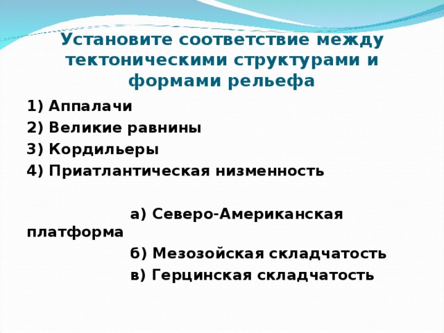 Установите соответствие между тектоническими структурами и формами рельефа 1) Аппалачи 2) Великие равнины 3) Кордильеры 4) Приатлантическая низменность   а) Северо-Американская платформа  б) Мезозойская складчатость  в) Герцинская складчатость 