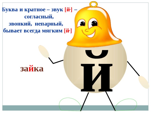 Буква и кратное –  звук  [й , ] –  согласный, непарный, звонкий, бывает всегда мягким [й , ] й за й ка 