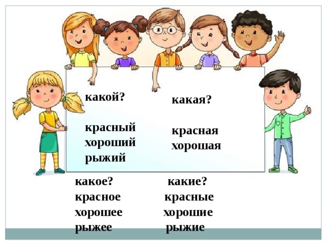 какой? красный хороший рыжий какая? красная хорошая какое? какие? красное красные хорошее хорошие рыжее рыжие 