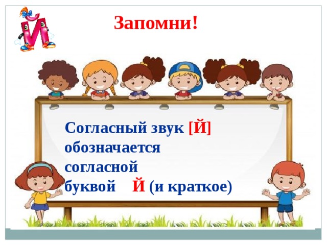 Запомни! Согласный звук [Й]  обозначается согласной буквой Й  (и краткое) 
