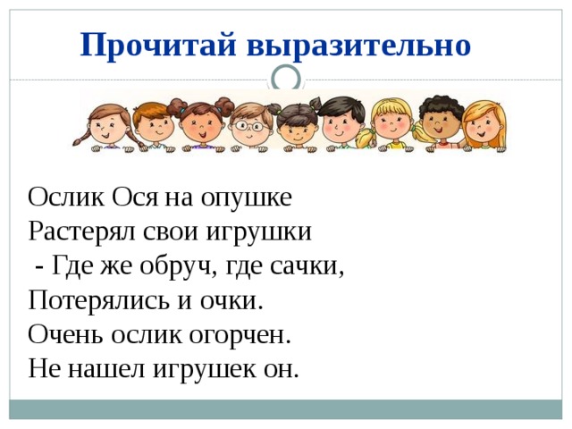 Прочитай выразительно Ослик Ося на опушке Растерял свои игрушки  - Где же обруч, где сачки, Потерялись и очки. Очень ослик огорчен. Не нашел игрушек он. 