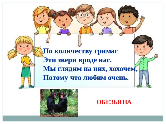 По количеству гримас Эти звери вроде нас. Мы глядим на них, хохочем, Потому что любим очень. ОБЕЗЬЯНА 