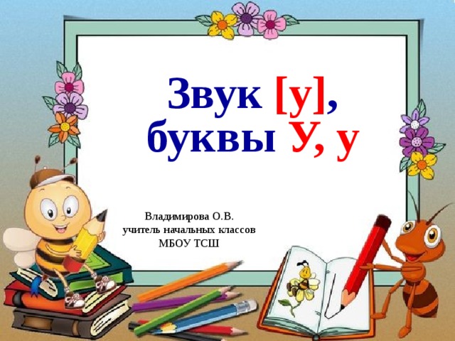 Звук [у] , буквы У, у Владимирова О.В. учитель начальных классов МБОУ ТСШ 