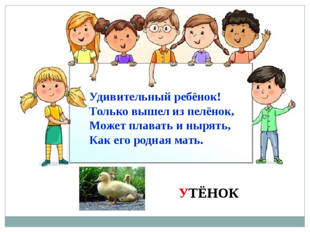 Удивительный ребёнок! Только вышел из пелёнок, Может плавать и нырять, Как его родная мать. У ТЁНОК 
