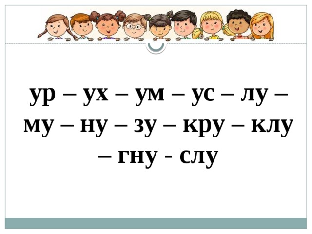 ур – ух – ум – ус – лу – му – ну – зу – кру – клу – гну - слу 