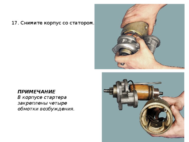 17. Снимите корпус со статором. ПРИМЕЧАНИЕ В корпусе стартера закреплены четыре обмотки возбуждения. 
