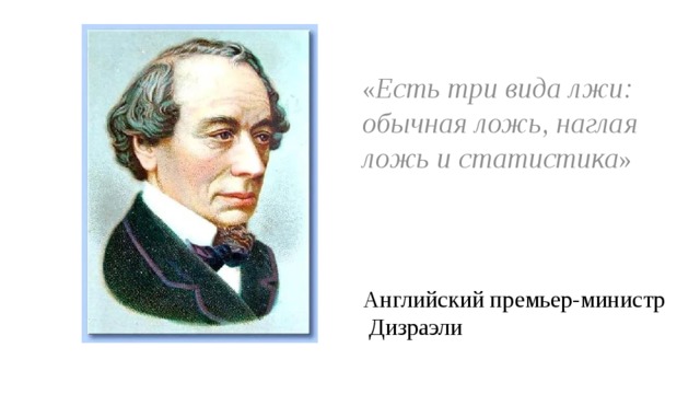 « Есть три вида лжи: обычная ложь, наглая ложь и статистика » Английский премьер-министр  Дизраэли