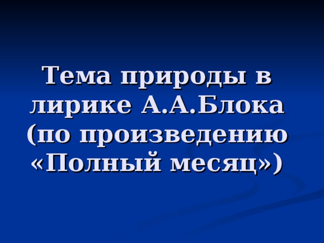 Тема природы в лирике А.А.Блока (по произведению «Полный месяц»)