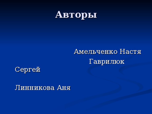 Авторы  Амельченко Настя  Гаврилюк Сергей  Линникова Аня