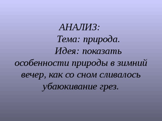 АНАЛИЗ:  Тема: природа.  Идея: показать особенности природы в зимний вечер, как со сном сливалось убаюкивание грез.