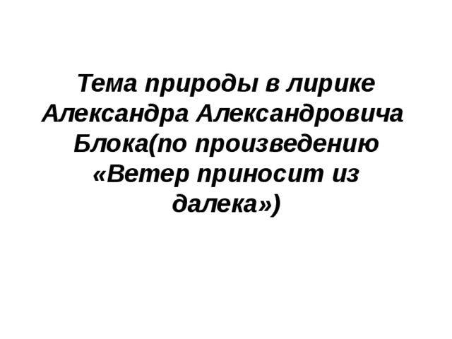 Тема природы в лирике Александра Александровича  Блока(по произведению «Ветер приносит из далека»)