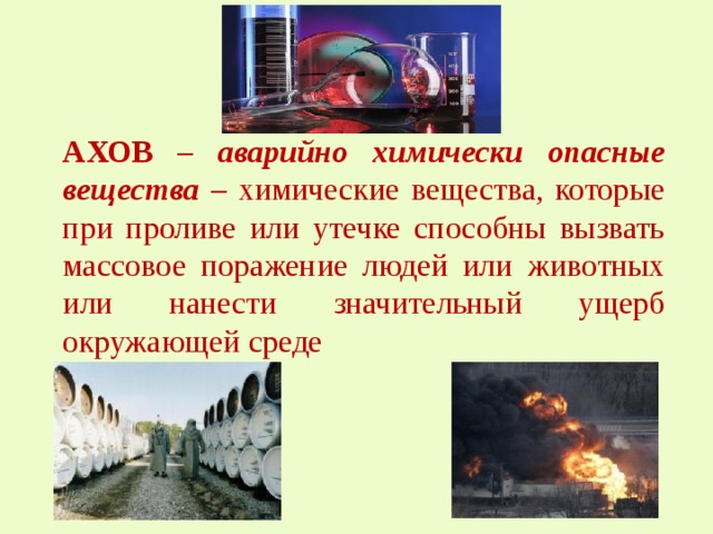 АХОВ – аварийно химически опасные вещества – химические вещества, которые при проливе или утечке способны вызвать массовое поражение людей или животных или нанести значительный ущерб окружающей среде 