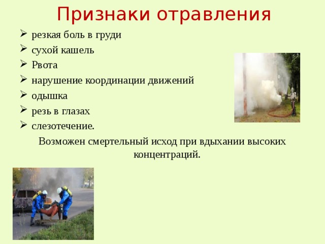 Признаки отравления резкая боль в груди сухой кашель Рвота нарушение координации движений одышка резь в глазах слезотечение. Возможен смертельный исход при вдыхании высоких концентраций.  