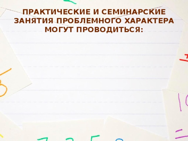 Практические и семинарские занятия проблемного характера могут проводиться:   