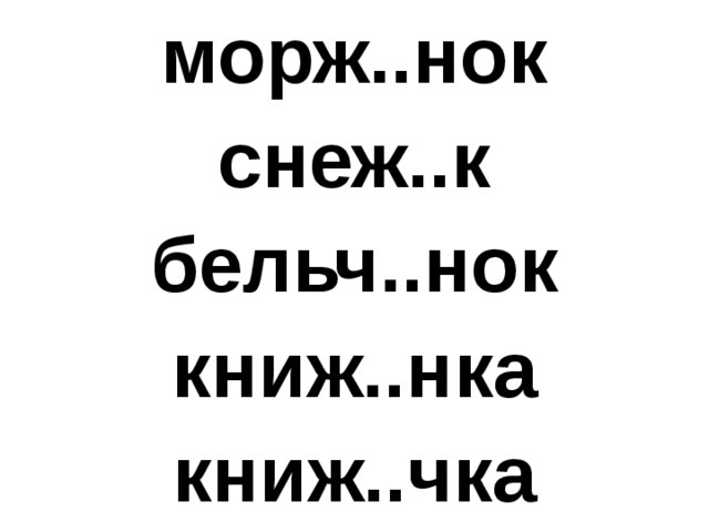 морж..нок снеж..к бельч..нок книж..нка книж..чка 