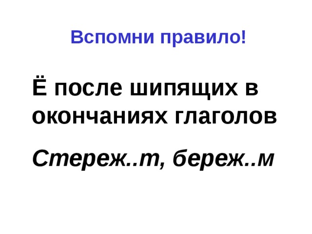 Вспомни правило! Ё после шипящих в окончаниях глаголов Стереж..т, береж..м 
