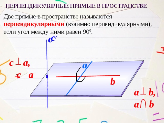 Перпендикулярные прямые в пространстве Две прямые в пространстве называются перпендикулярными (взаимно перпендикулярными), если угол между ними равен 90 0 . c c / c  a, c a a b a  b, a b 12