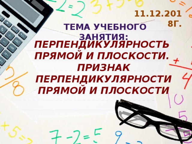 11.12.2018г. Тема учебного занятия: Перпендикулярность прямой и плоскости. Признак перпендикулярности прямой и плоскости