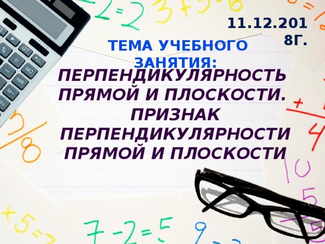 11.12.2018г. Тема учебного занятия: Перпендикулярность прямой и плоскости. Признак перпендикулярности прямой и плоскости