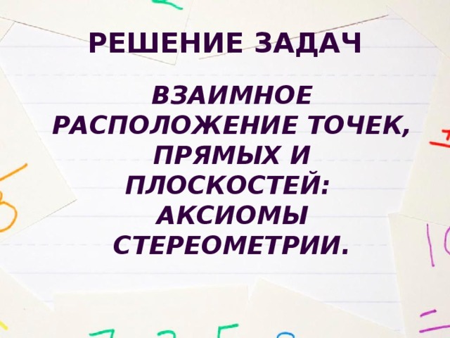 Решение задач Взаимное расположение точек, прямых и плоскостей: аксиомы стереометрии. 