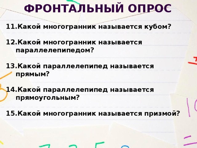 Фронтальный опрос Какой многогранник называется кубом?  Какой многогранник называется параллелепипедом?  Какой параллелепипед называется прямым?  Какой параллелепипед называется прямоугольным?  Какой многогранник называется призмой?  
